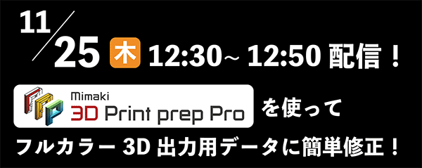2021/11/25（木）12:30～12:50配信！ 「3D Print prep Proを使ってフルカラー3D出力用データに簡単修正」