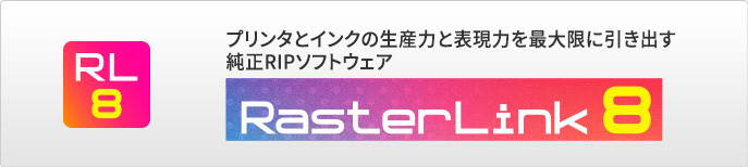 RasterLink8：プリンタとインクの生産力と表現力を最大限に引き出す純正RIPソフトウェア