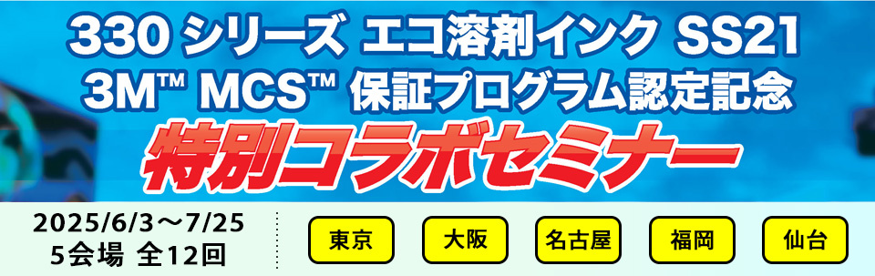 「330シリーズエコ溶剤インクSS21 3M™MCS™保証プログラム認定記念特別コラボセミナー」開催のご案内（6/3～7/25：5会場 全12回）