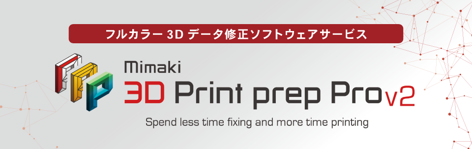 Mimaki 3D Print prep Pro ver2.0｜3Dプリンタで使用する3Dデータのエラー修正と形状を自動で最適化！ フルカラー3Dデータ修正ソフトウェアサービス　月額料金：60USD
