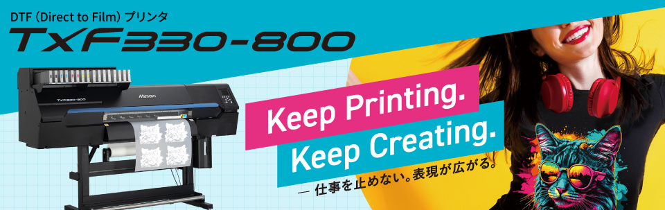 仕事を止めない。表現が広がる。 "生産性"と"表現力"、制作スタイルに合わせて運用できるDTFプリンタ「TxF330-800」を発表