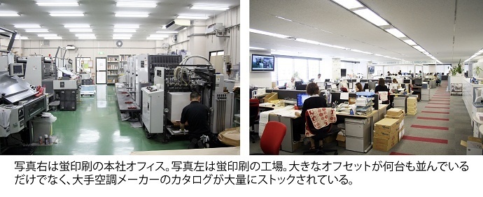 The picture of the right side is the main office of HOTARU PRINTING. The picture of the left side is their plant. The large offset printers line the way, and catalogs of the major air-conditioner manufacturers are stocked in large amounts.:acms_unit_delim