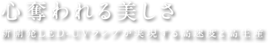 心奪われる美しさ 新開発LED-UVランプが実現する高速度と高生産