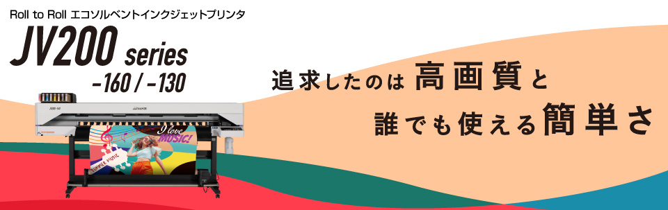 JV200 Series | Roll to Roll エコソルベントインクジェットプリンタ - 追求したのは、高画質と誰でも使える簡単さ